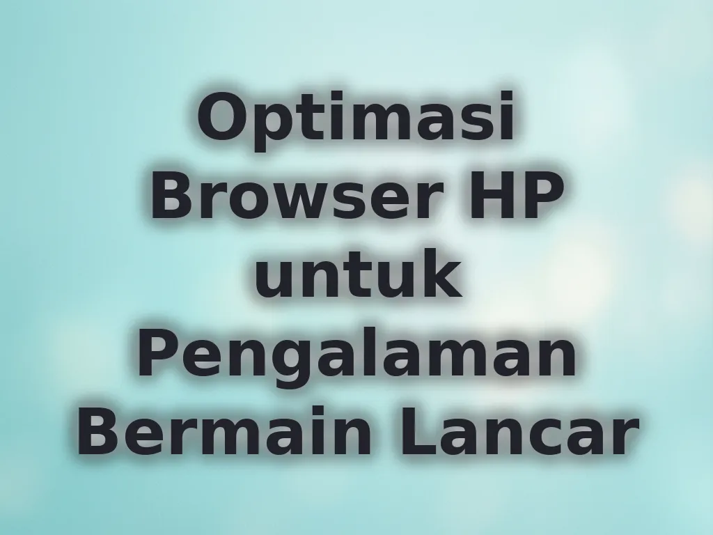 Optimasi Browser HP untuk Pengalaman Bermain Lancar